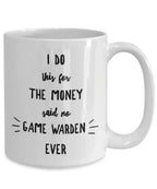 Game Warden Coffee Mug - I Do This For the Money Said No Game Warden Ever