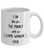 Game Warden Coffee Mug - I Do This For the Money Said No Game Warden Ever
