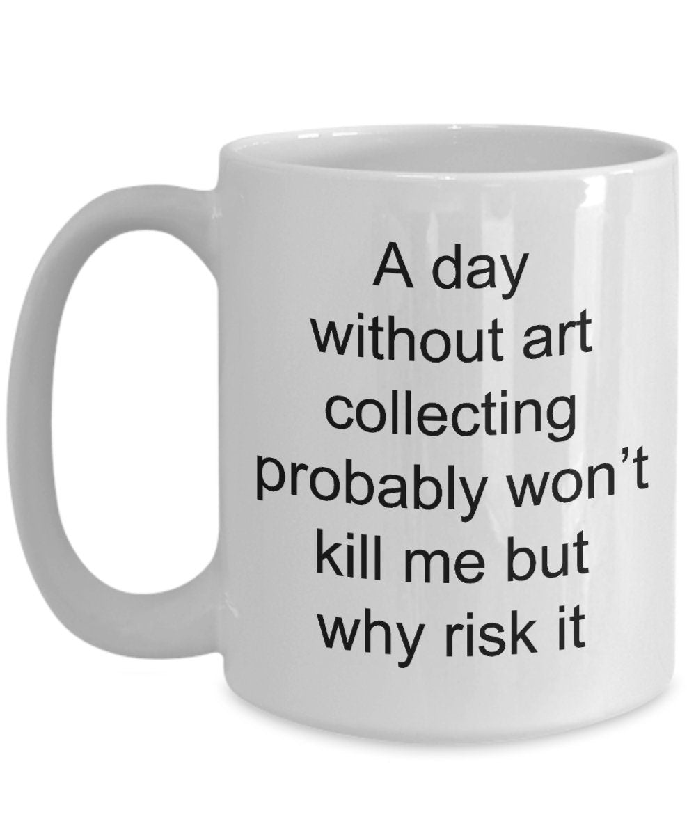 Art collector coffee mug - funny quotes - - Mallard Moon Gift Shop