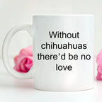 Chihuahua dog lover mug - without chihuahuas there'd be no love funny coffee cup