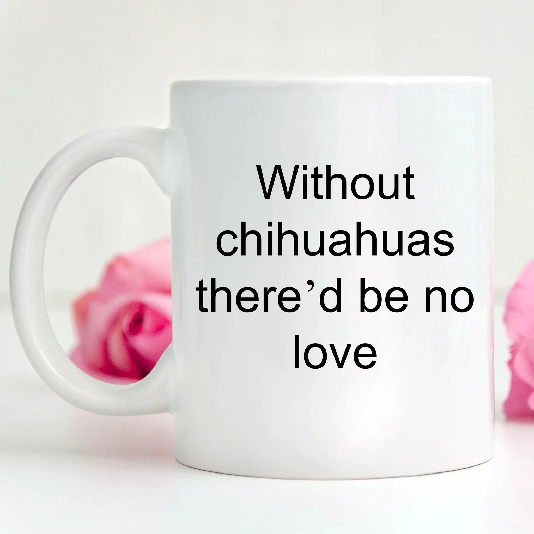Chihuahua dog lover mug - without chihuahuas there'd be no love funny coffee cup