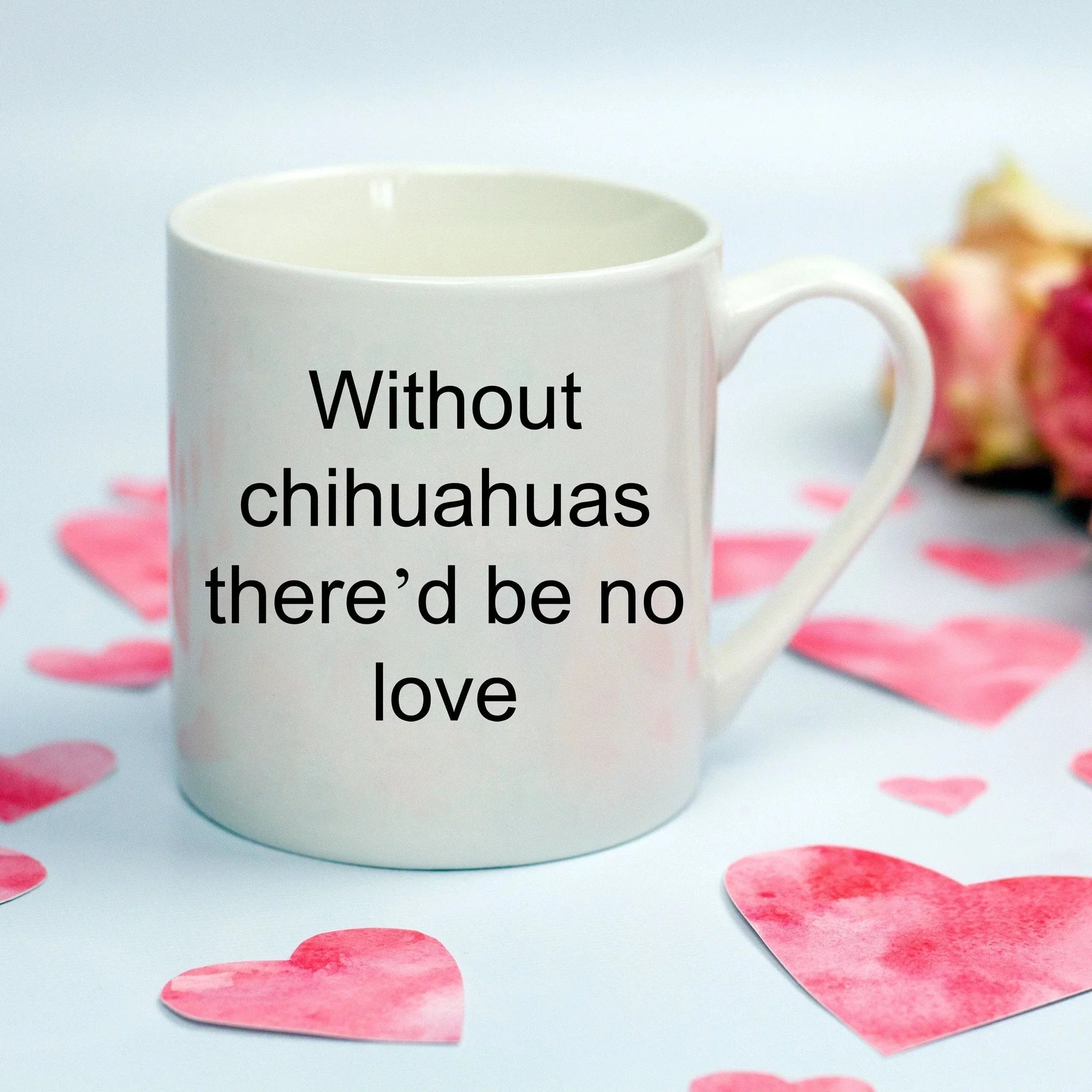 Chihuahua dog lover mug - without chihuahuas there'd be no love funny coffee cup