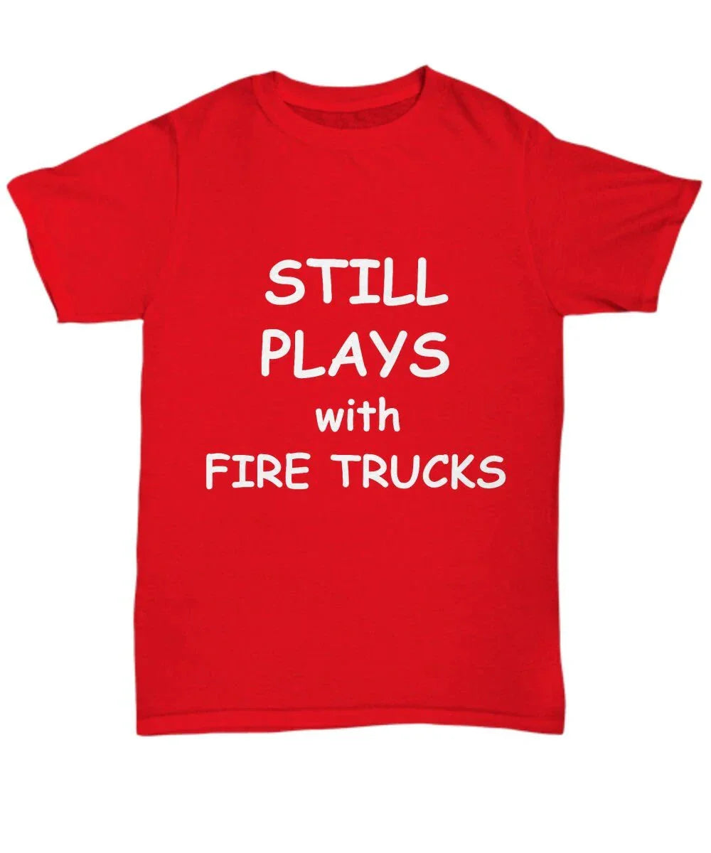 Firefighter Funny T-shirt - Still Plays with Fire Trucks