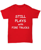 Firefighter Funny T-shirt - Still Plays with Fire Trucks