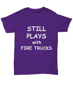 Firefighter Funny T-shirt - Still Plays with Fire Trucks