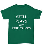 Firefighter Funny T-shirt - Still Plays with Fire Trucks