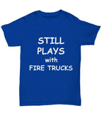 Firefighter Funny T-shirt - Still Plays with Fire Trucks