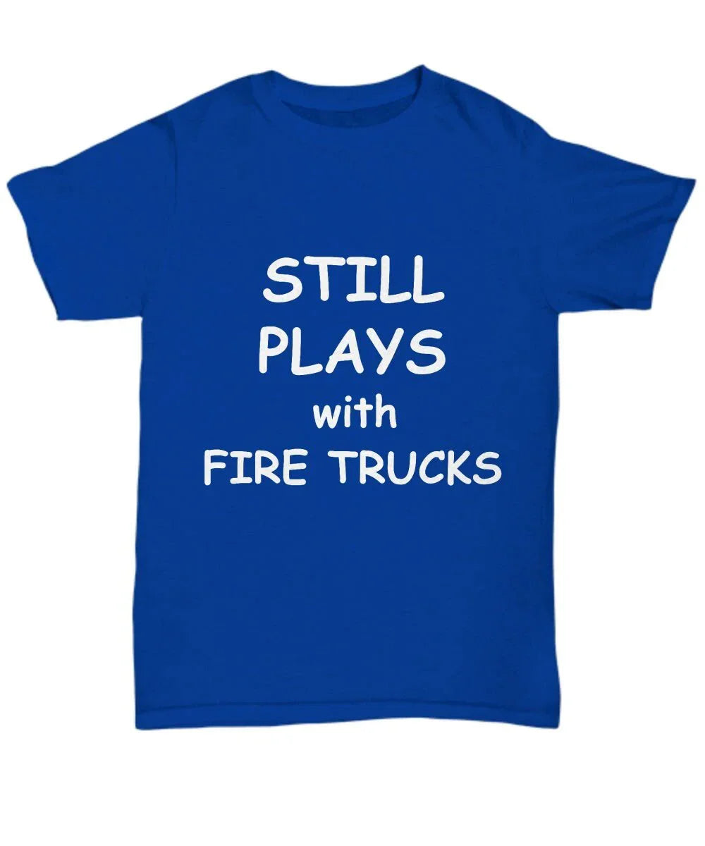 Firefighter Funny T-shirt - Still Plays with Fire Trucks