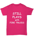 Firefighter Funny T-shirt - Still Plays with Fire Trucks