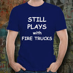 Firefighter Funny T-shirt - Still Plays with Fire Trucks