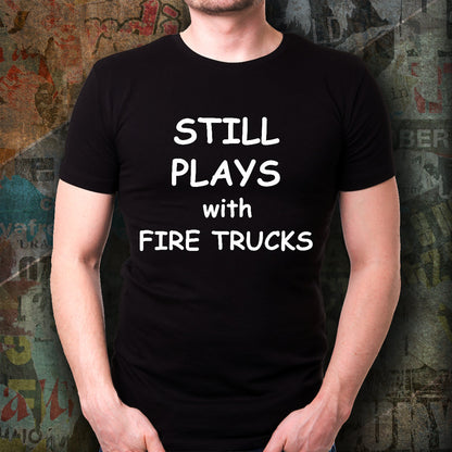 Firefighter Funny T-shirt - Still Plays with Fire Trucks - Mallard Moon Gift Shop