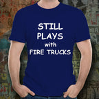 Firefighter Funny T-shirt - Still Plays with Fire Trucks