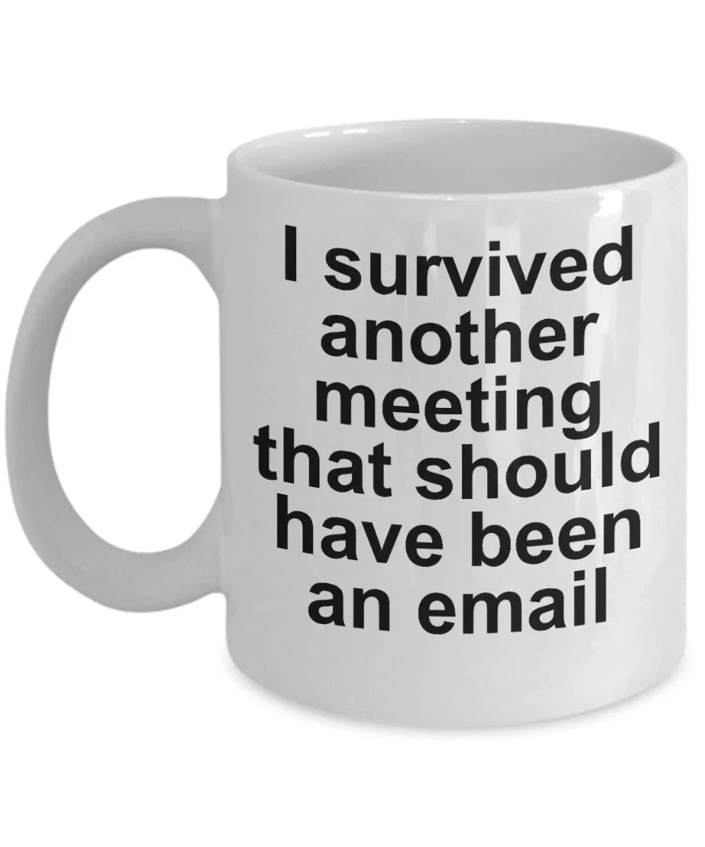 Funny office mug - I survived another meeting that should have been an email