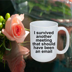 Funny office mug - I survived another meeting that should have been an email