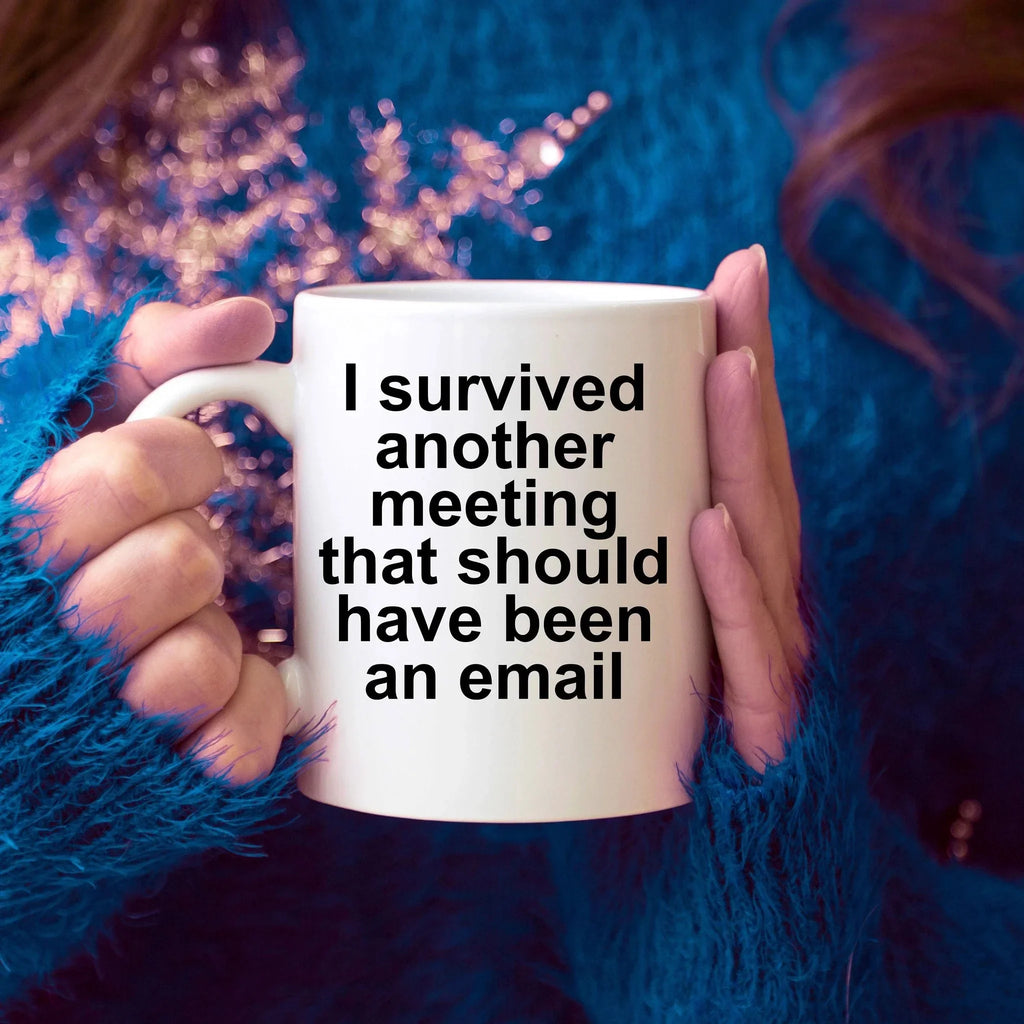 Funny office mug - I survived another meeting that should have been an email