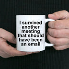 Funny office mug - I survived another meeting that should have been an email