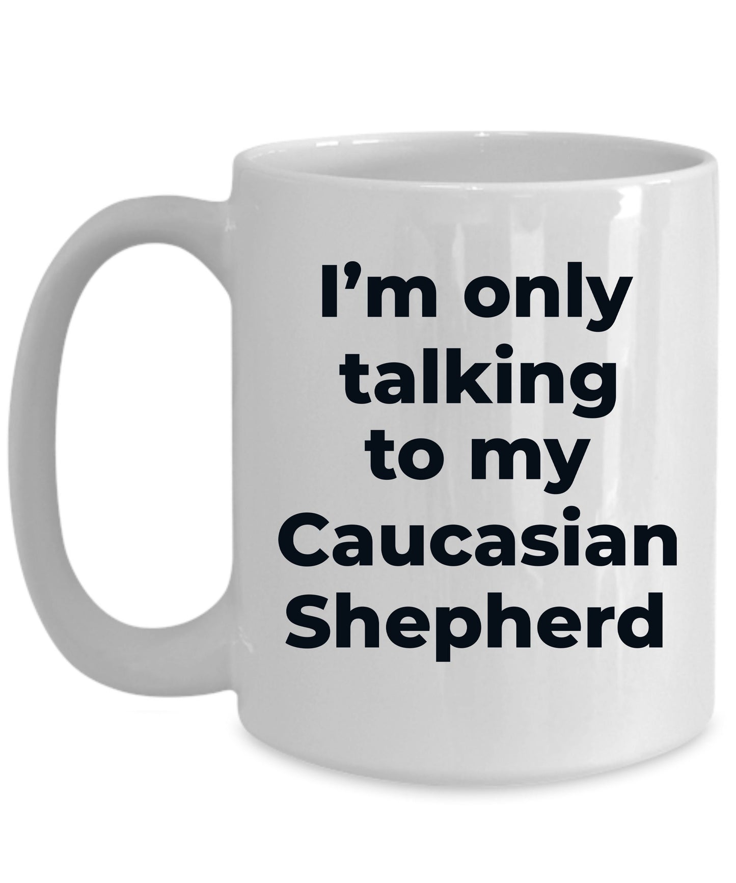 Caucasian Shepherd Dog Funny Coffee Mug - I'm  only talking to my Caucasian Shepherd - Mallard Moon Gift Shop