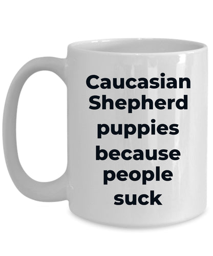 Caucasian Shepherd Dog Funny Coffee Mug - Caucasian Shepherd puppies because people suck - Mallard Moon Gift Shop