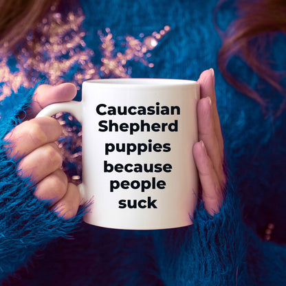 Caucasian Shepherd Dog Funny Coffee Mug - Caucasian Shepherd puppies because people suck - Mallard Moon Gift Shop