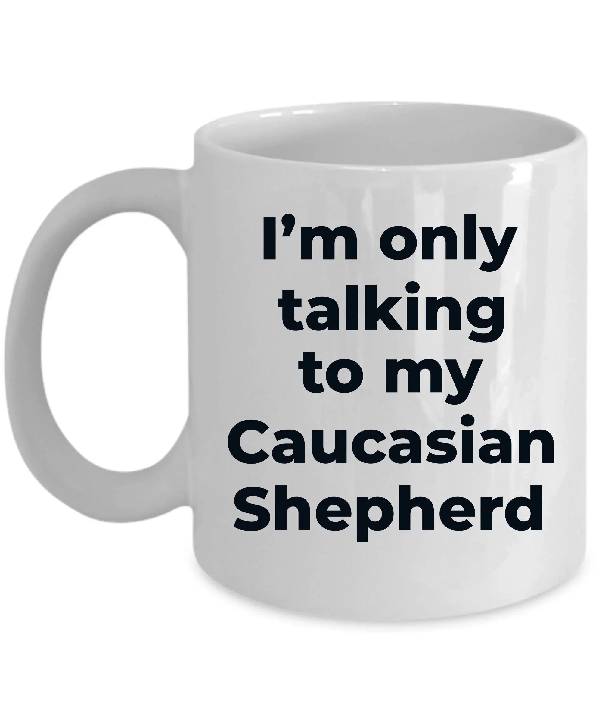 Caucasian Shepherd Dog Funny Coffee Mug - I'm only talking to my Caucasian Shepherd