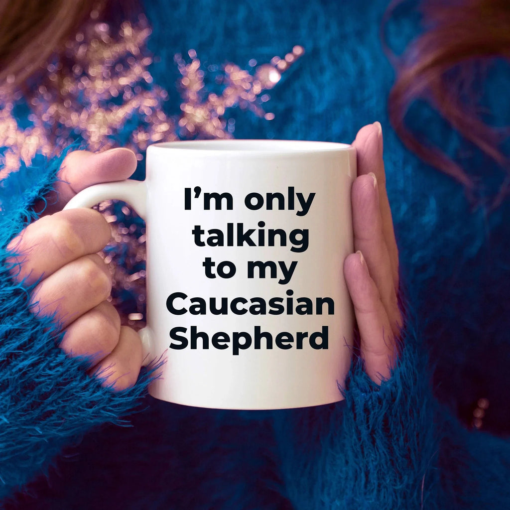 Caucasian Shepherd Dog Funny Coffee Mug - I'm only talking to my Caucasian Shepherd