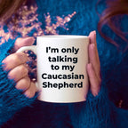 Caucasian Shepherd Dog Funny Coffee Mug - I'm only talking to my Caucasian Shepherd