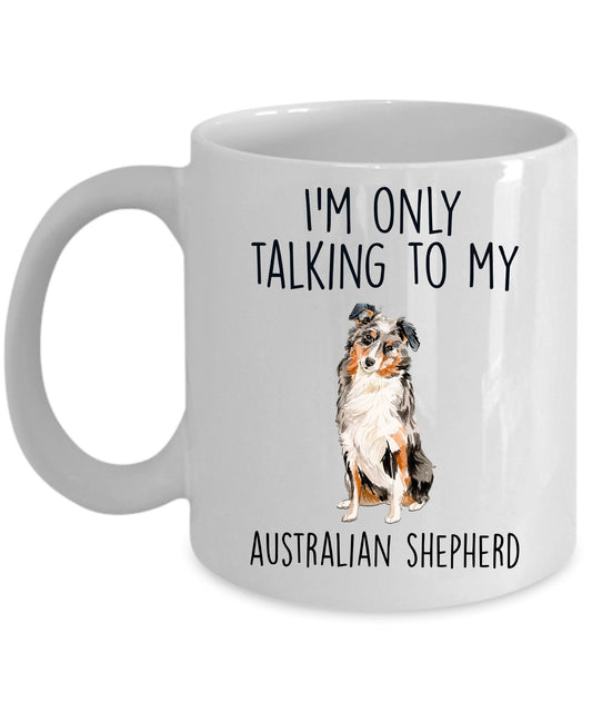 Australian Shepherd Dog Lover Funny Ceramic Coffee Mug - I'm Only Talking to my Australian Shepherd - Mallard Moon Gift Shop