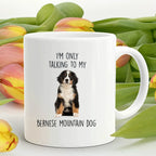 Funny Bernese Mountain Dog Custom coffee mug - I'm only Talking to my Bernese Mountain Dog