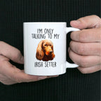 Funny I'm Only Talking to my Irish Setter Dog Custom Ceramic Coffee Mug