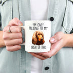 Funny I'm Only Talking to my Irish Setter Dog Custom Ceramic Coffee Mug