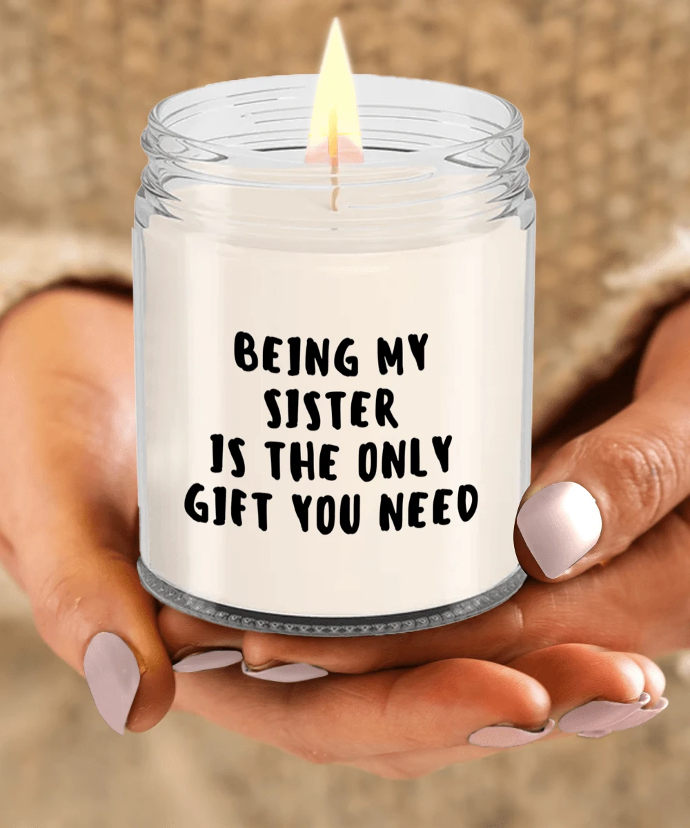Sister Gift Ideas - Being My Sister is The Only Gift You Need Scented Soy Candle