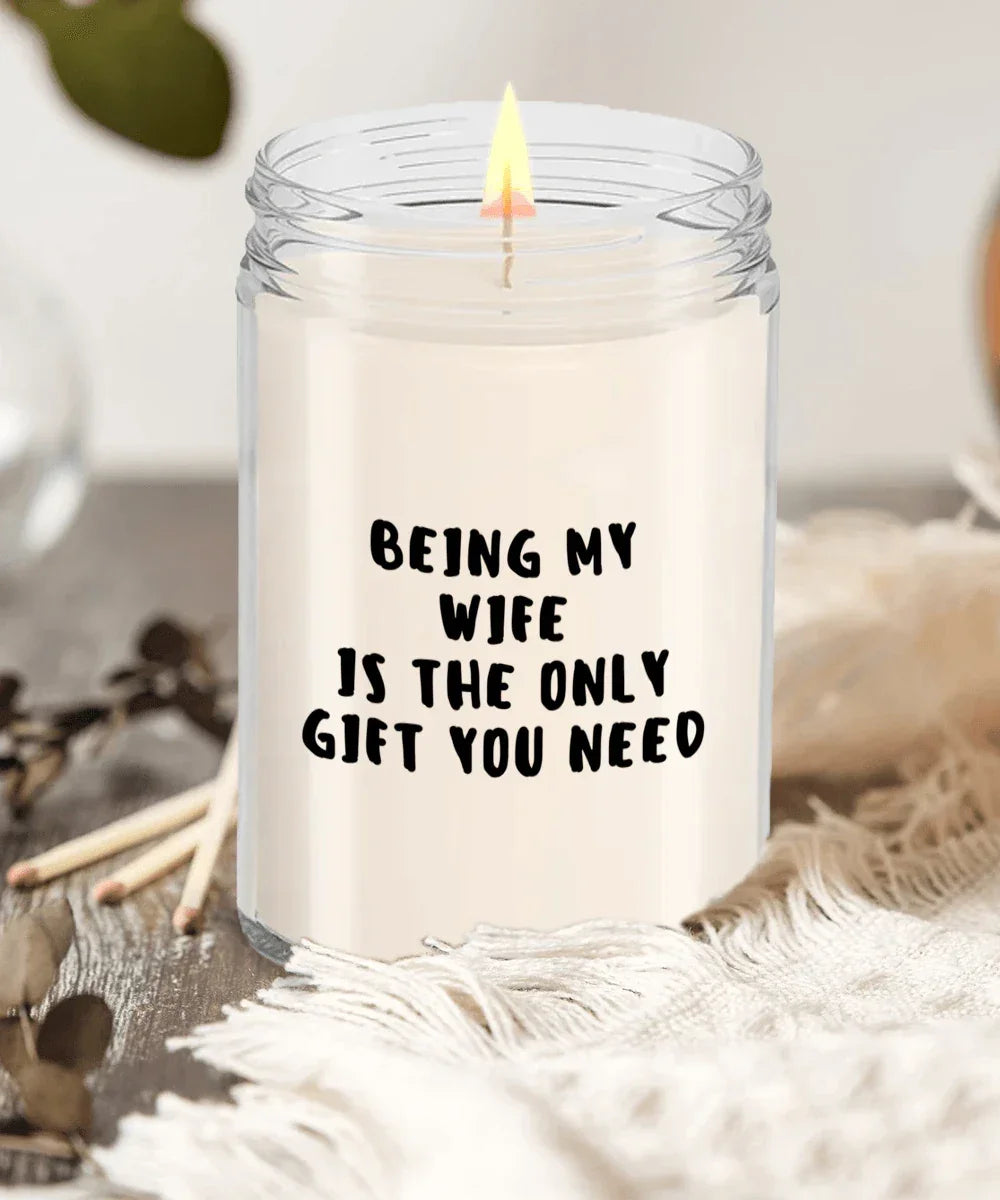 Wife Gift Ideas - Being My Wife is The Only Gift You Need Scented Soy Candle