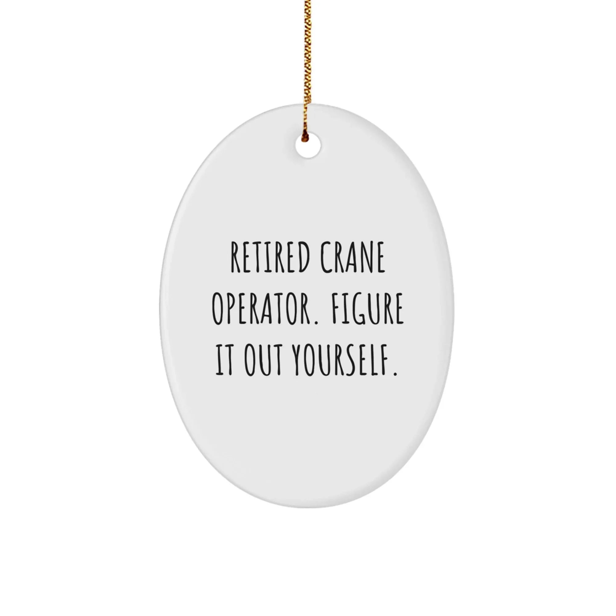 Funny Crane Operator Gifts for Men, Oval Ornament with 'Retired - Figure It Out Yourself' Quote, Unique Christmas Unique Gifts from Friends