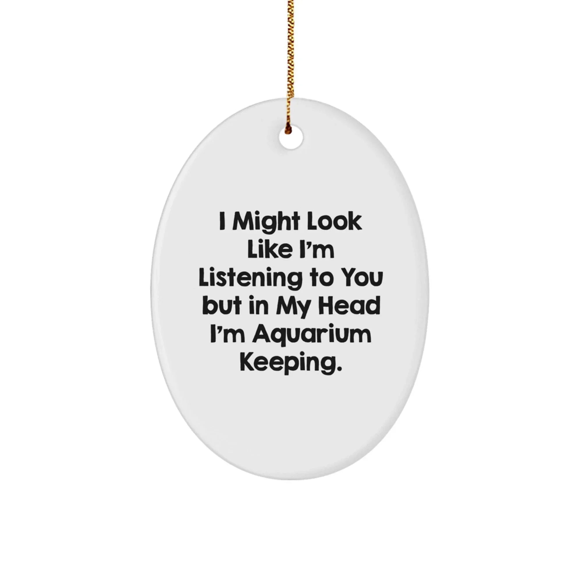 Funny Aquatic Enthusiast Gifts from Friends for Christmas Unique Oval Ornament, I Might Look Like I'm Listening To You But In My Head I'm Aquarium Keeping.