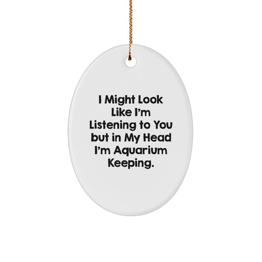 Funny Aquatic Enthusiast Gifts from Friends for Christmas Unique Oval Ornament, I Might Look Like I'm Listening To You But In My Head I'm Aquarium Keeping. - Image 1