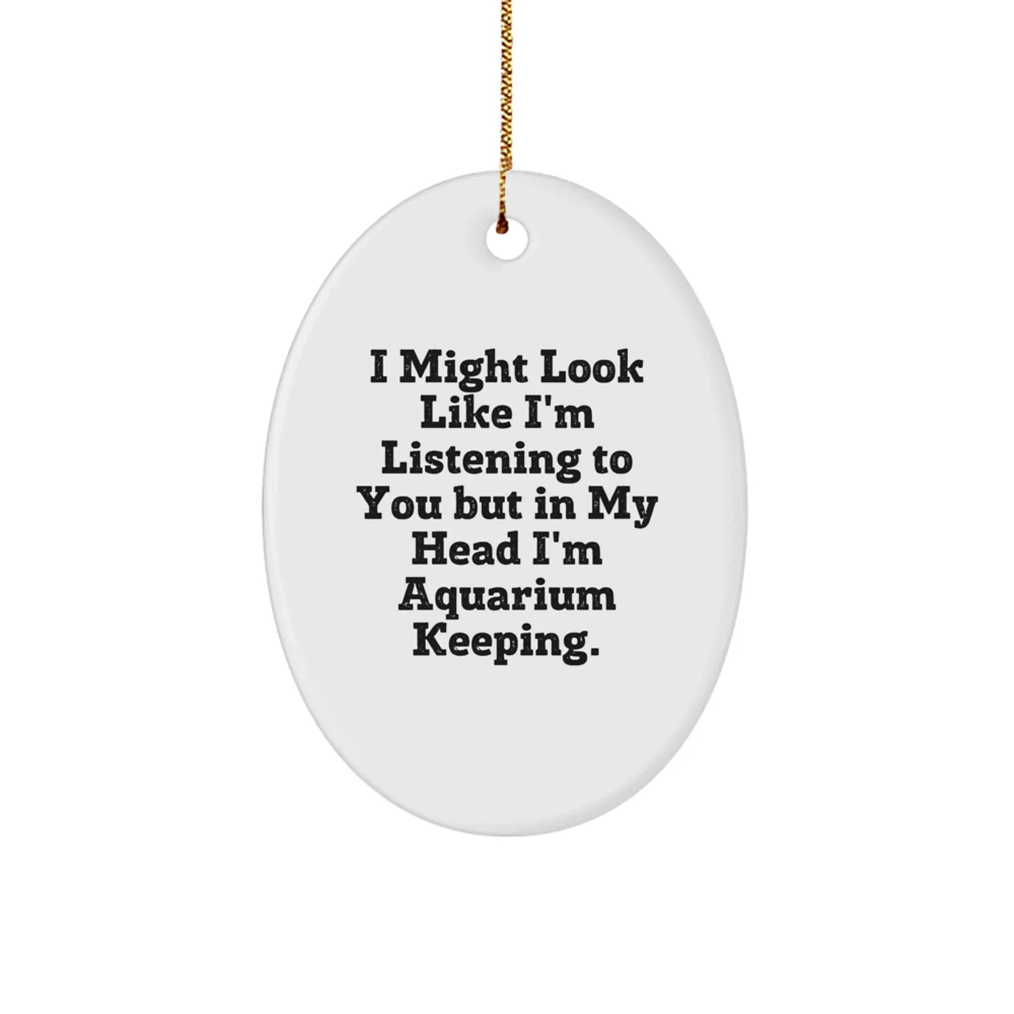 Funny Aquarium Keeping Gifts from Friends and Family for Christmas Unique Oval Ornament with I Might Look Like I'm Listening To You But In My Head I'm Aquarium Keeping.
