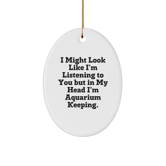 Funny Aquarium Keeping Gifts from Friends and Family for Christmas Unique Oval Ornament with I Might Look Like I'm Listening To You But In My Head I'm Aquarium Keeping. - Image 1