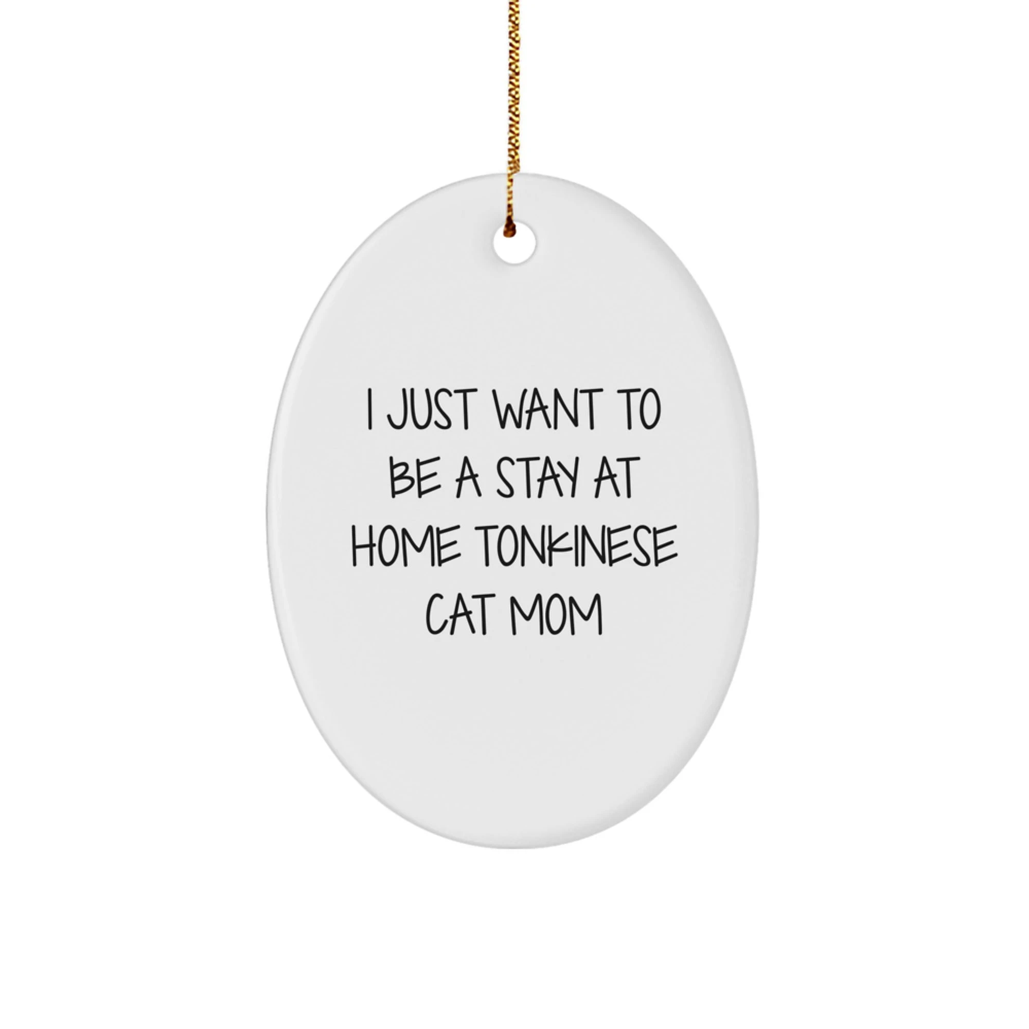 Funny Tonkinese Cat Mom Gifts for Tonkinese Cat Lovers - Oval Ornament for Christmas Unique Gifts from Friends to Family - 'I Just Want To Be A Stay At Home Tonkinese Cat Mom'
