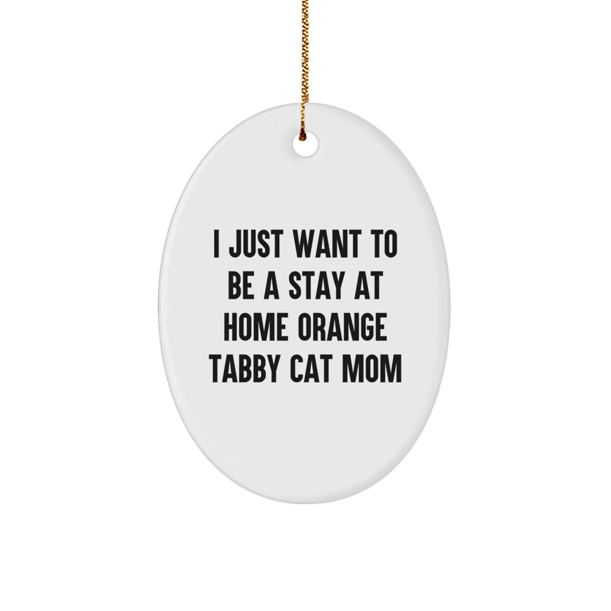 Gifts from Family and Friends for Orange Tabby Cat Mom, Funny Oval Ornament for Christmas Decorations, 'I Just Want To Be A Stay At Home Orange Tabby Cat Mom' - Unique Christmas Unique Gifts