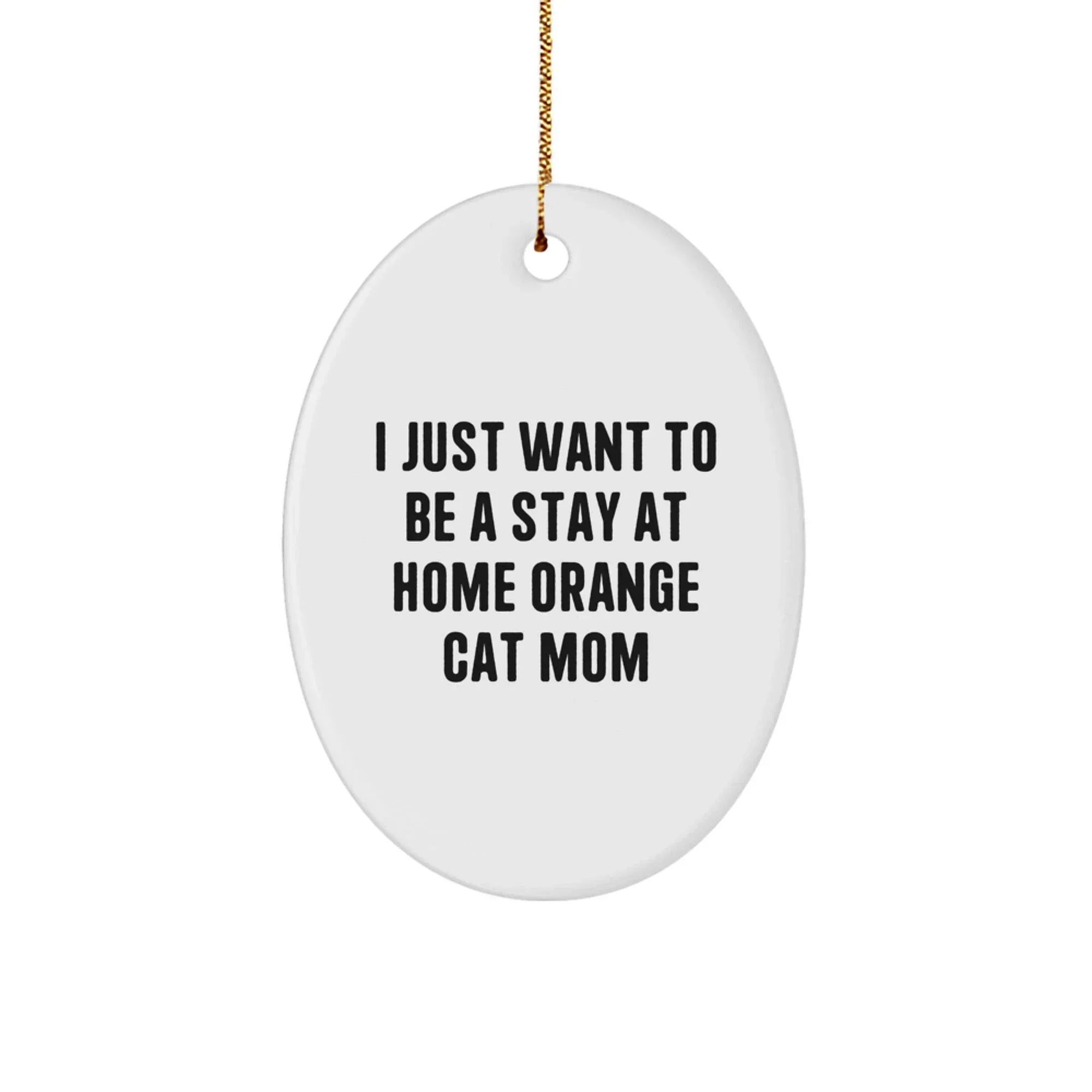 Funny Orange Cat Mom Oval Ornament, I Just Want To Be A Stay At Home Orange Cat Mom Gifts from Mom to Friends and Family for Christmas