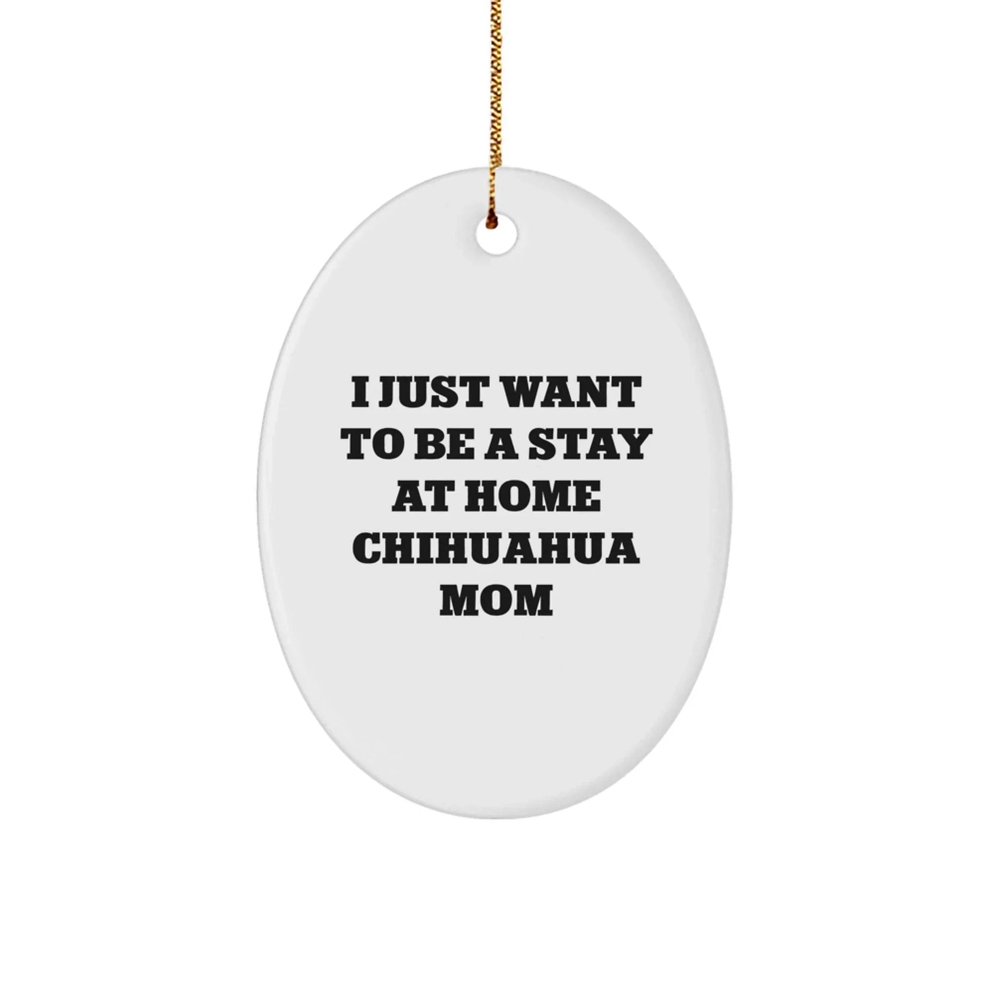 Chihuahua Dog Mom Oval Ornament Gifts from Friends to Family - I Just Want To Be A Stay At Home Chihuahua Mom - Christmas Unique Gifts