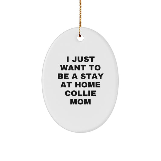 Funny Collie Dog Mom - I Just Want To Be A Stay At Home Collie Mom Oval Christmas Ornament Gifts