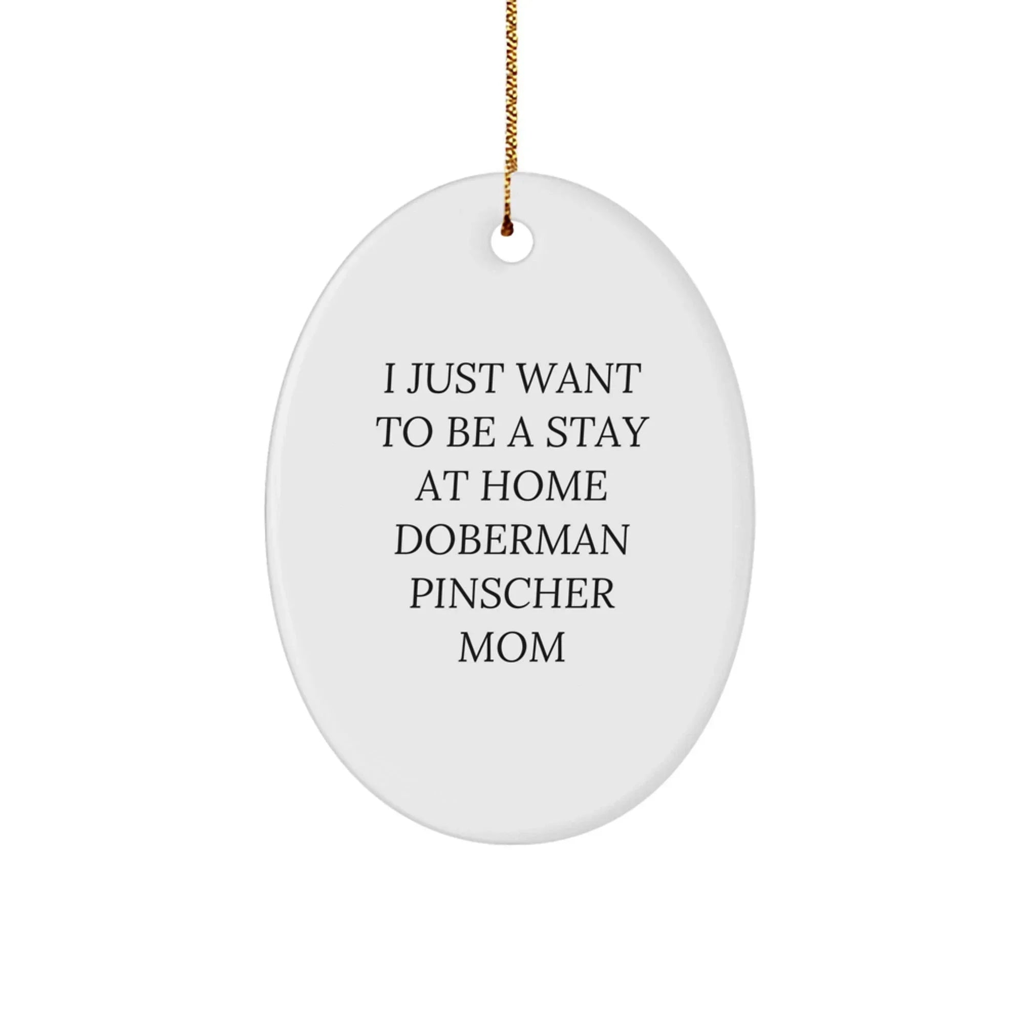 Doberman Pinscher Dog Mom Oval Christmas Tree Ornament - I Just Want To Be A Stay At Home Doberman Pinscher Mom