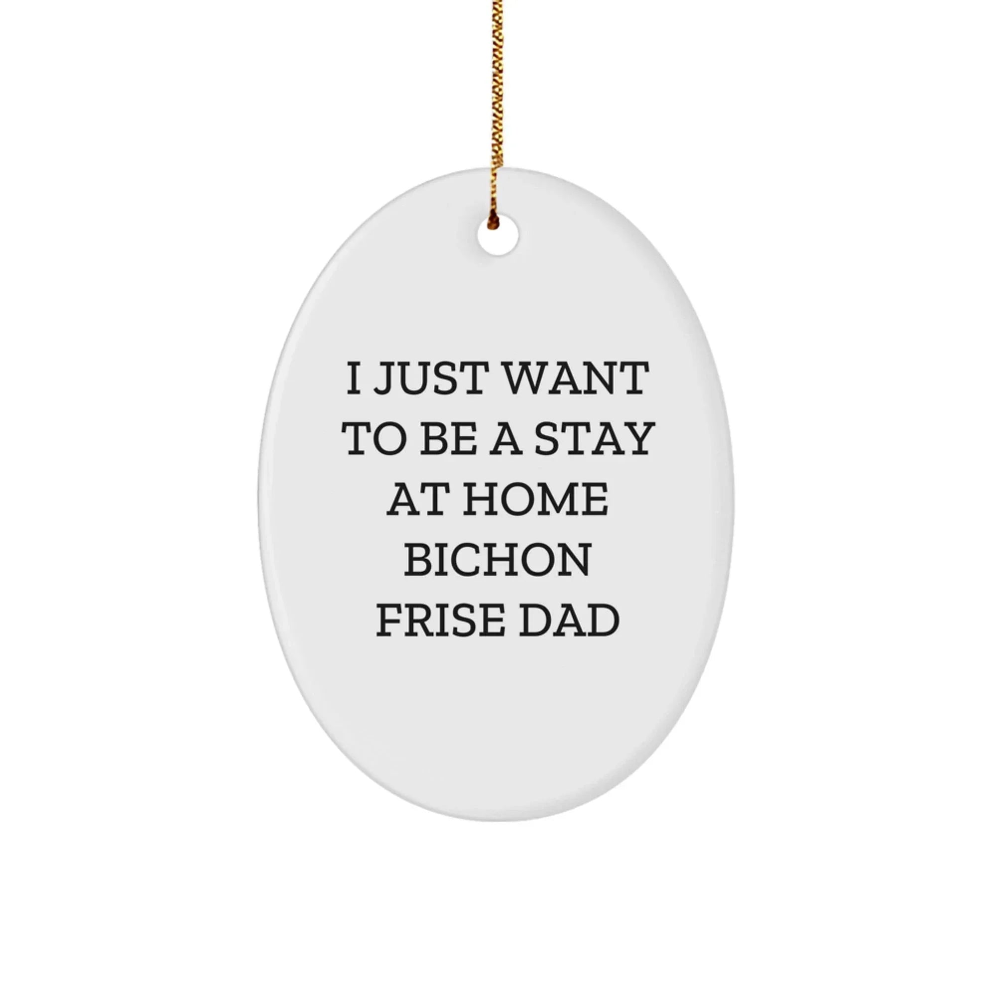 Bichon Frise Dog Dad's Funny Gift, Oval Ornament, 'I Just Want To Be A Stay At Home Bichon Frise Dad', Christmas Unique Gifts from Men to Family