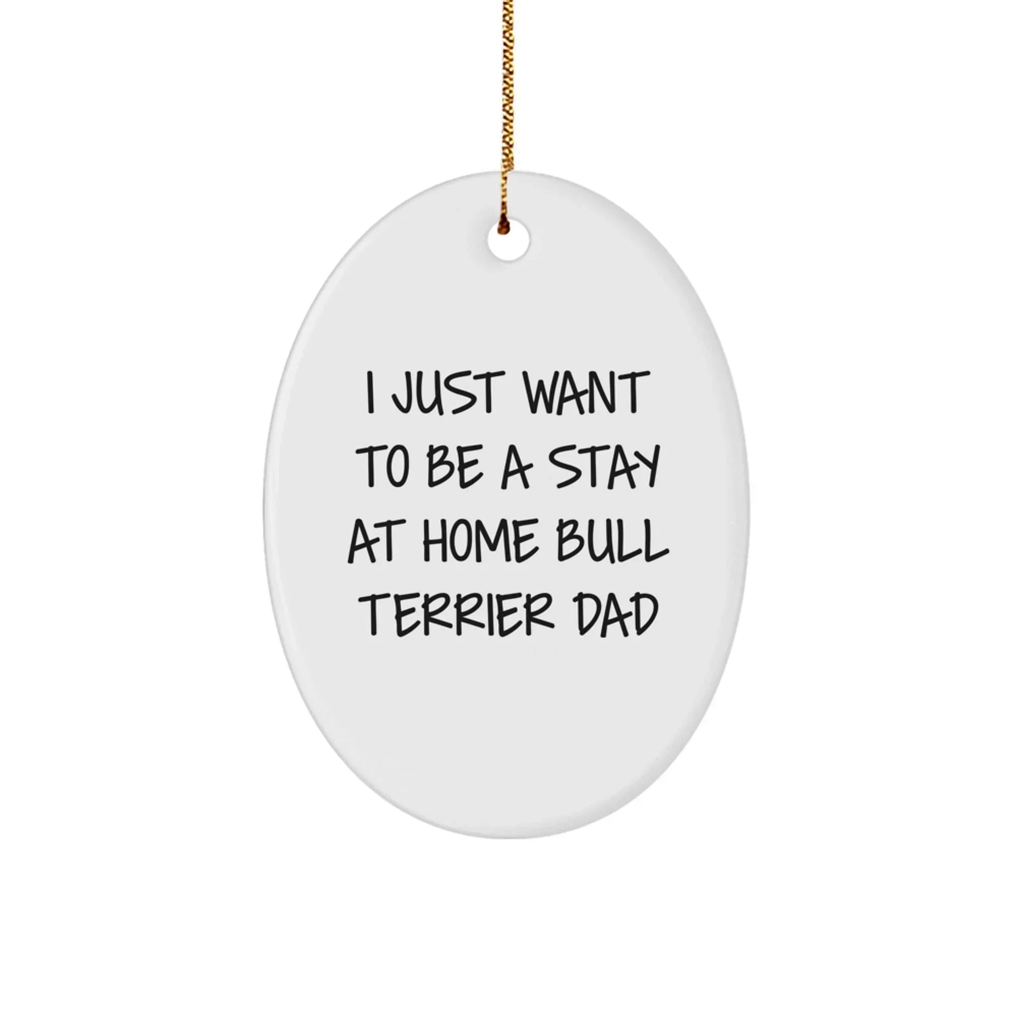 Funny Bull Terrier Dad Gifts from Men to Bull Terrier Dog Lovers - I Just Want To Be A Stay At Home Bull Terrier Dad Oval Ornament for Christmas