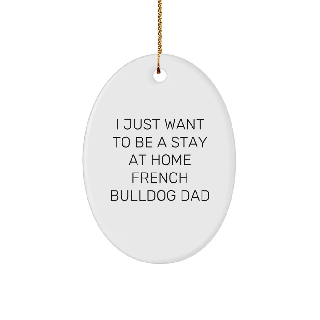 Funny French Bulldog Dad Gifts - 'I Just Want To Be A Stay At Home French Bulldog Dad' Oval Ornament, White, Christmas Unique Gifts from Family to Friends