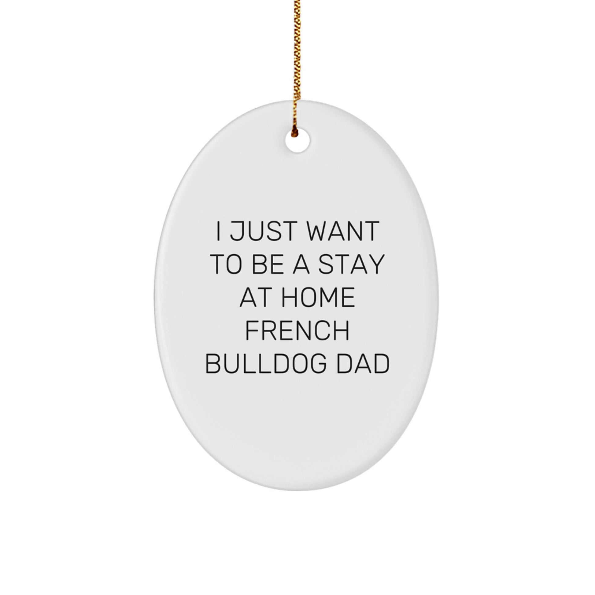 Funny French Bulldog Dad Gifts - 'I Just Want To Be A Stay At Home French Bulldog Dad' Oval Ornament, White, Christmas Unique Gifts from Family to Friends - Image 1