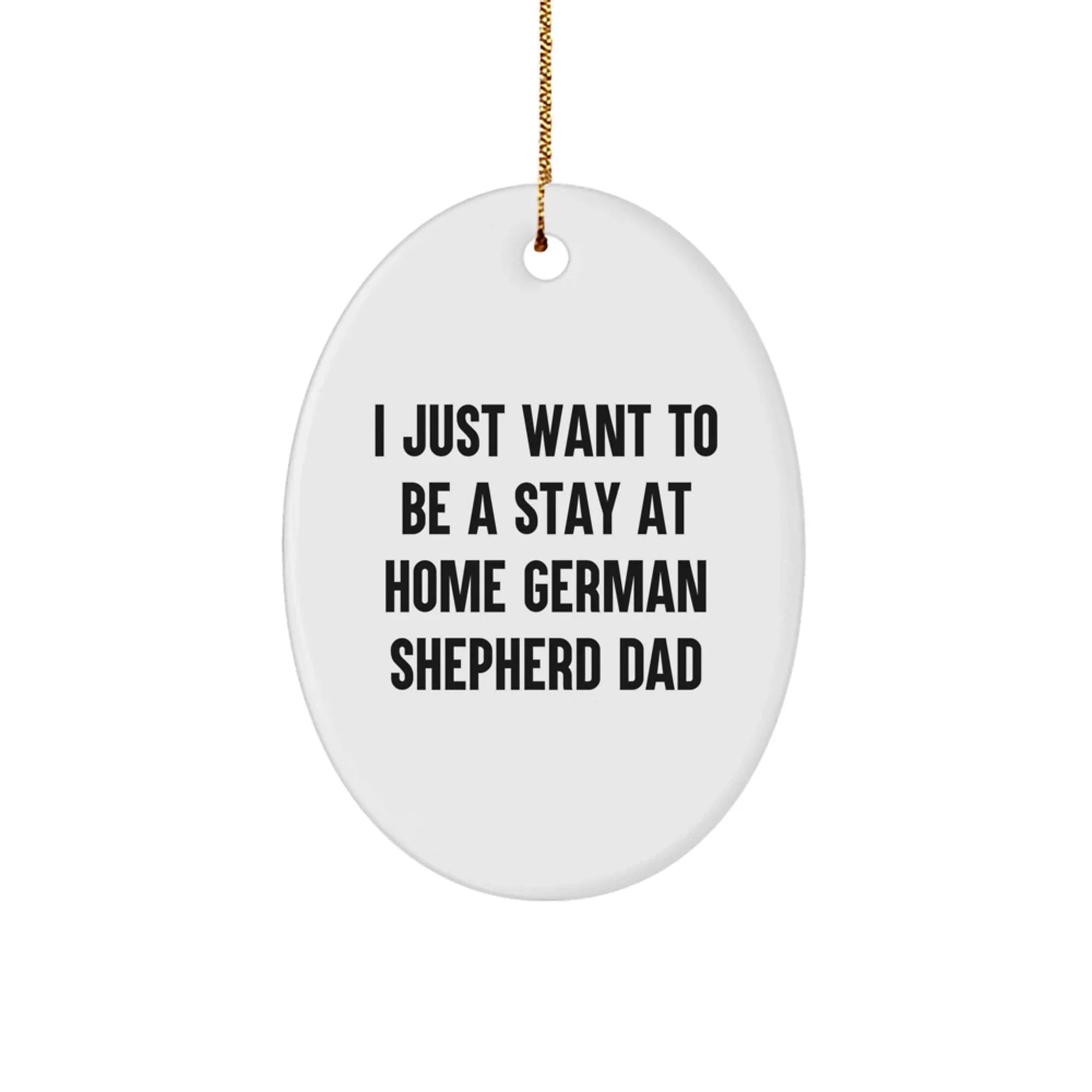 Funny German Shepherd Dog Dad Gift, Oval Ornament, I Just Want To Be A Stay At Home German Shepherd Dad, Christmas Unique Gifts from Men to Family