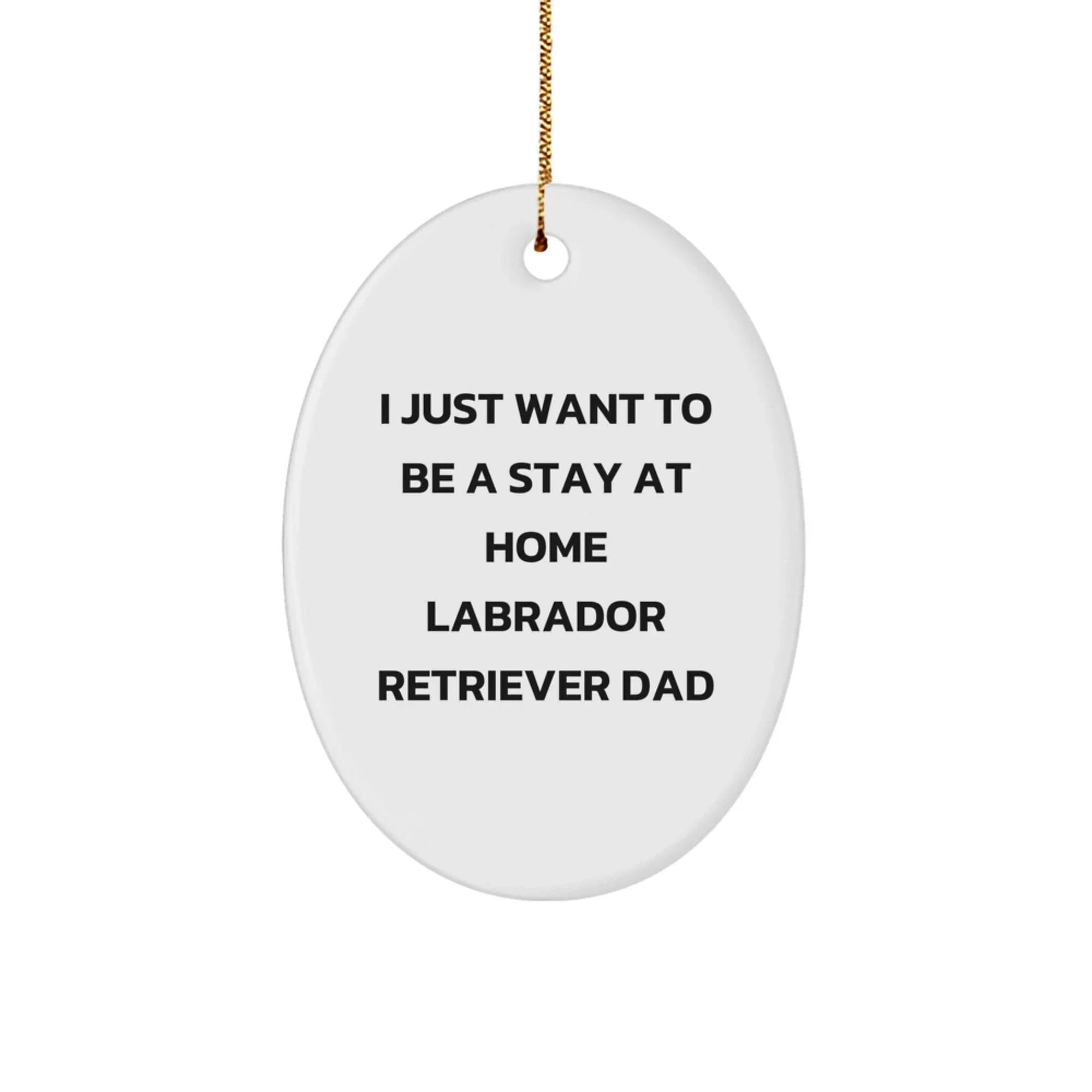 Funny Labrador Retriever Dog Gifts from Men, Oval Ornament for Dad's Office, I Just Want To Be A Stay At Home Labrador Retriever Dad Christmas Unique Gifts