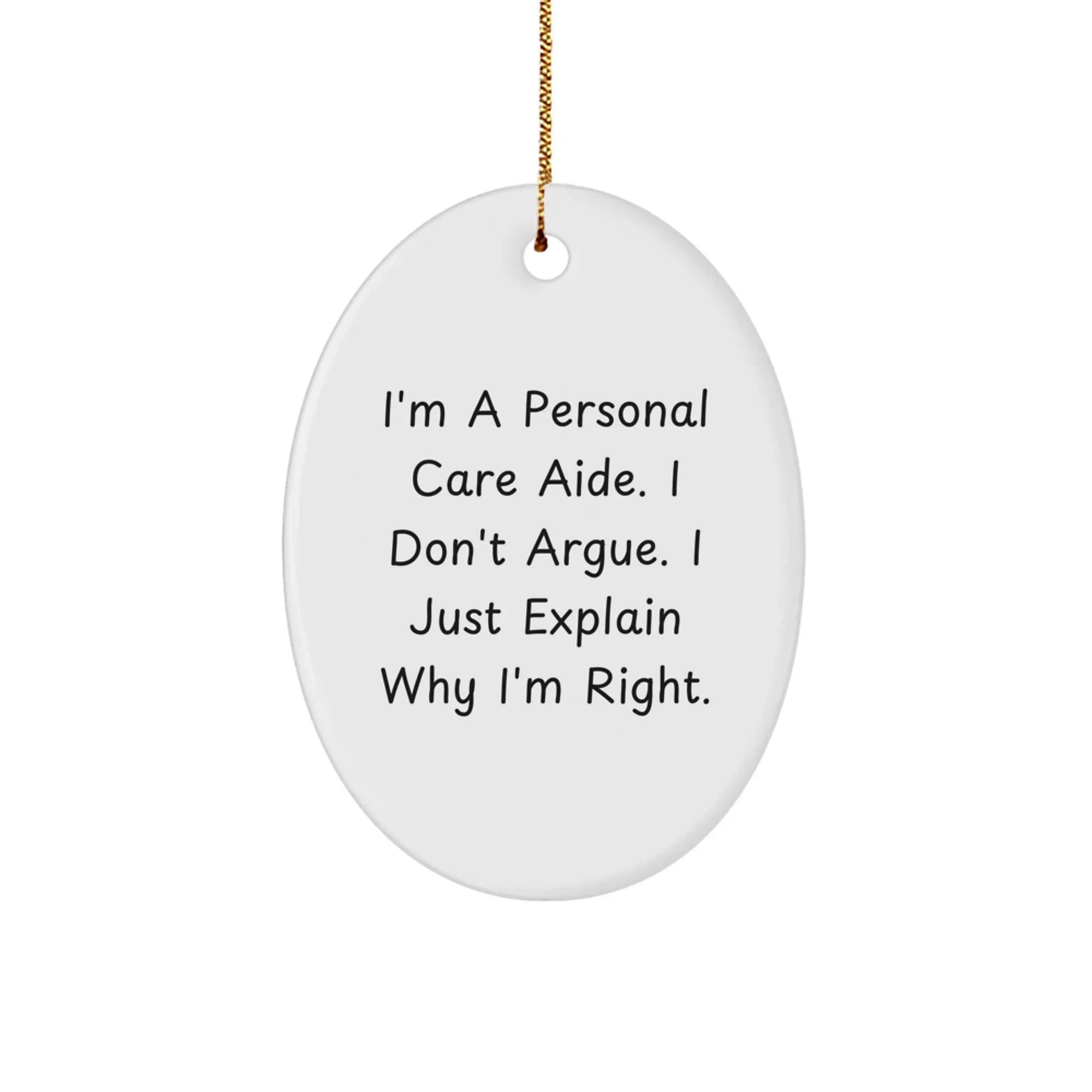 Funny Personal Care Aide Gifts, Oval Ornament, I'm A Personal Care Aide. I Don't Argue. I Just Explain Why I'm Right. - Christmas Unique Gifts from Friends to Personal Care Aide